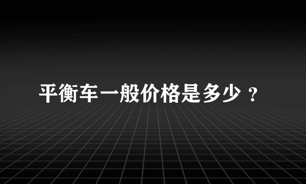 平衡车一般价格是多少 ？