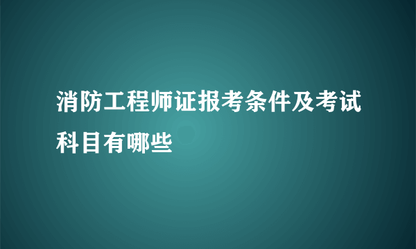 消防工程师证报考条件及考试科目有哪些