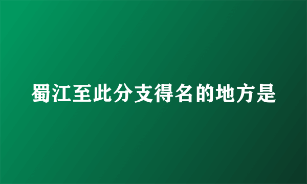 蜀江至此分支得名的地方是