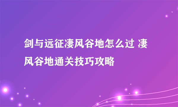 剑与远征凄风谷地怎么过 凄风谷地通关技巧攻略