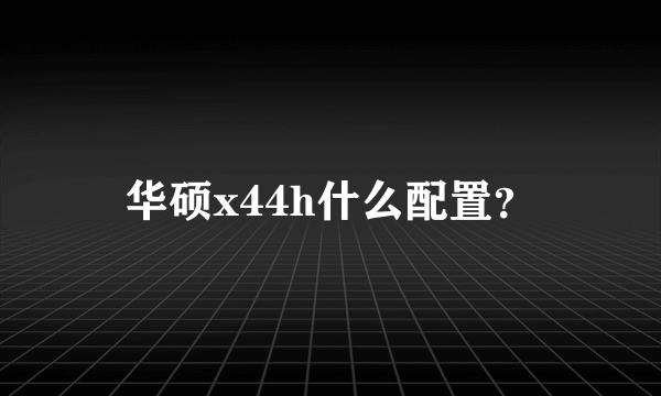 华硕x44h什么配置？