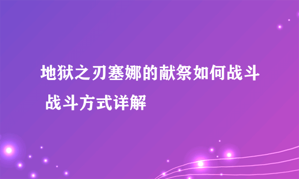 地狱之刃塞娜的献祭如何战斗 战斗方式详解