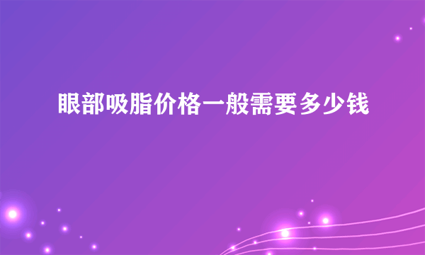 眼部吸脂价格一般需要多少钱