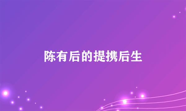 陈有后的提携后生