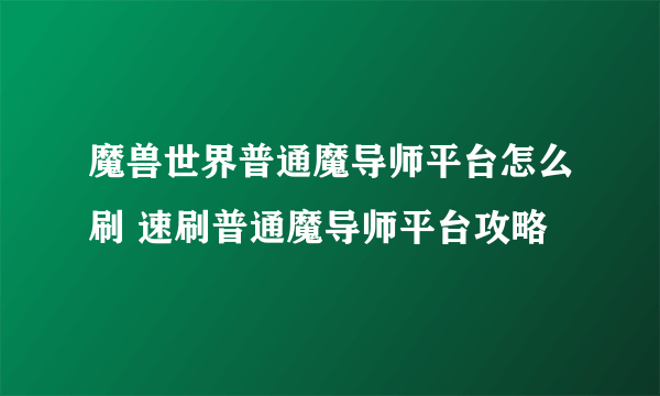 魔兽世界普通魔导师平台怎么刷 速刷普通魔导师平台攻略