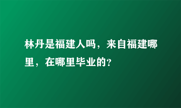 林丹是福建人吗，来自福建哪里，在哪里毕业的？