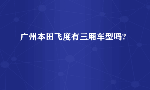 广州本田飞度有三厢车型吗?