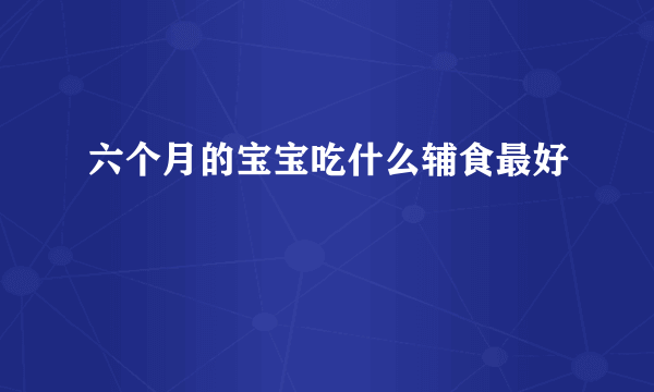 六个月的宝宝吃什么辅食最好