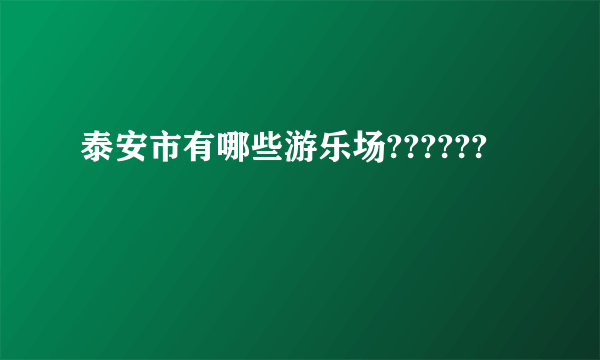 泰安市有哪些游乐场??????