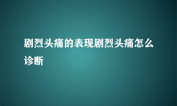 剧烈头痛的表现剧烈头痛怎么诊断