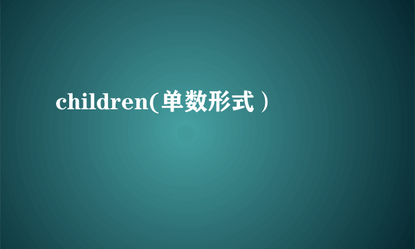 children(单数形式）