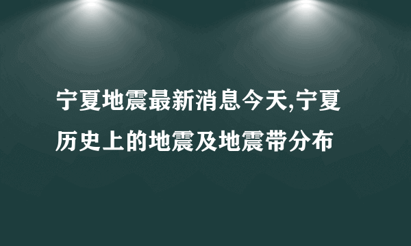 宁夏地震最新消息今天,宁夏历史上的地震及地震带分布