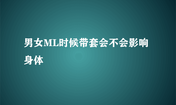 男女ML时候带套会不会影响身体