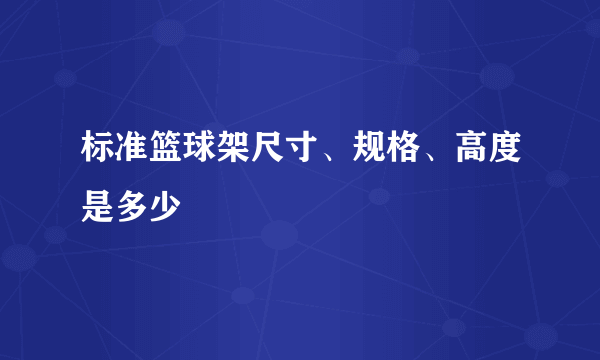 标准篮球架尺寸、规格、高度是多少