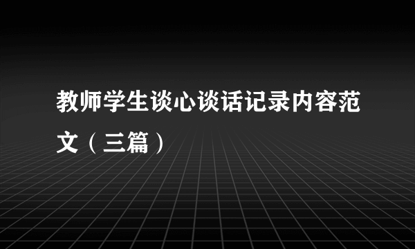 教师学生谈心谈话记录内容范文（三篇）