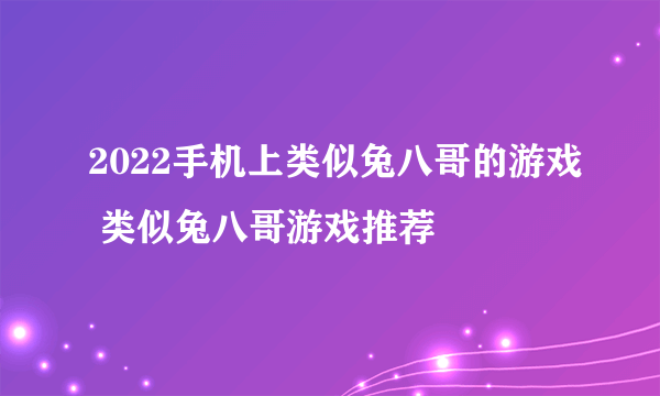 2022手机上类似兔八哥的游戏 类似兔八哥游戏推荐