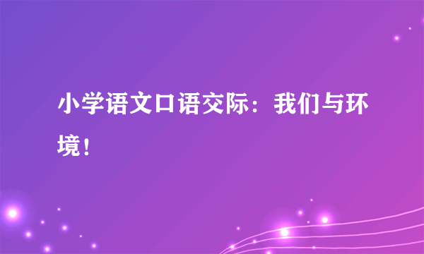 小学语文口语交际：我们与环境！