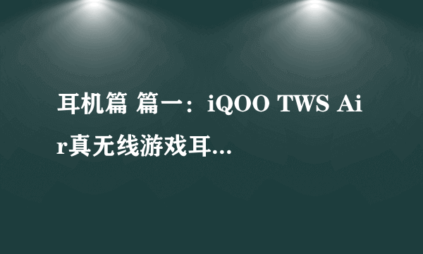 耳机篇 篇一：iQOO TWS Air真无线游戏耳机评测：续航25小时，音乐不间断！