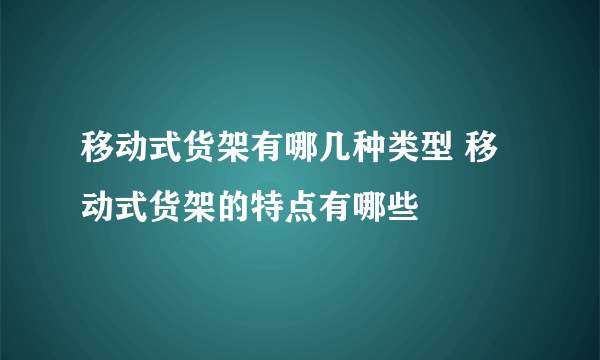 移动式货架有哪几种类型 移动式货架的特点有哪些