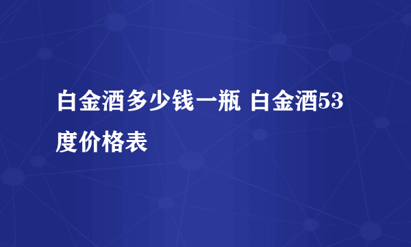 白金酒多少钱一瓶 白金酒53度价格表