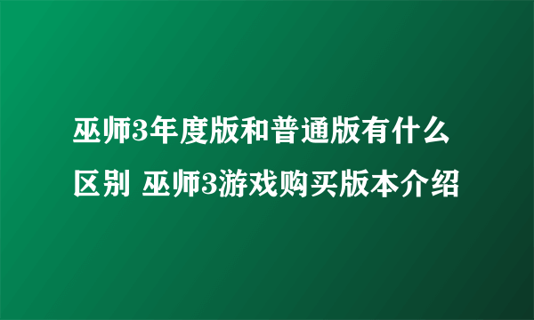 巫师3年度版和普通版有什么区别 巫师3游戏购买版本介绍