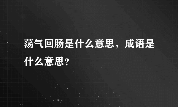 荡气回肠是什么意思，成语是什么意思？