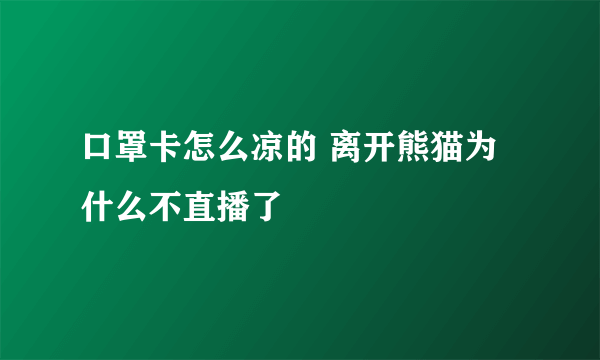 口罩卡怎么凉的 离开熊猫为什么不直播了