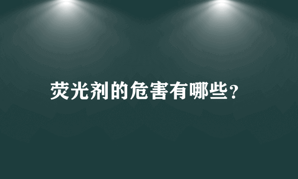 荧光剂的危害有哪些？