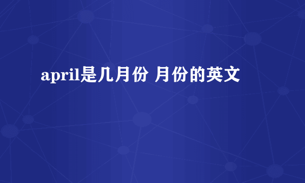 april是几月份 月份的英文