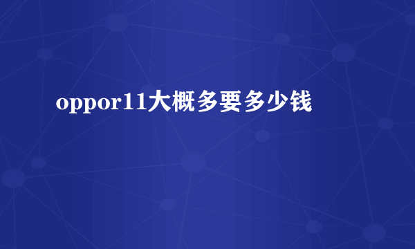 oppor11大概多要多少钱