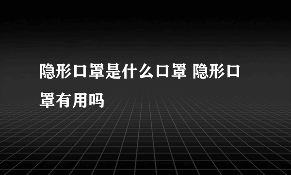 隐形口罩是什么口罩 隐形口罩有用吗