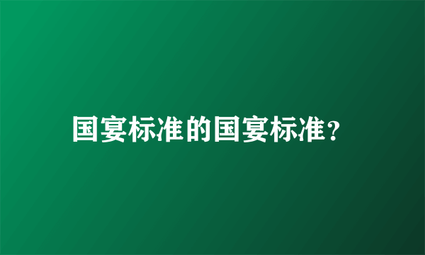 国宴标准的国宴标准？