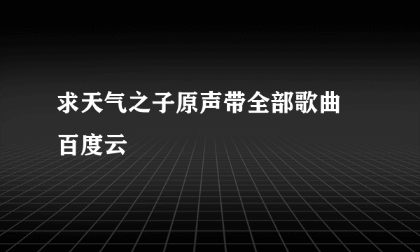 求天气之子原声带全部歌曲 百度云