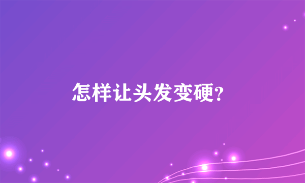 怎样让头发变硬？