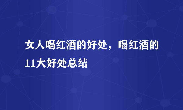 女人喝红酒的好处，喝红酒的11大好处总结