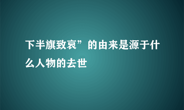 下半旗致哀”的由来是源于什么人物的去世