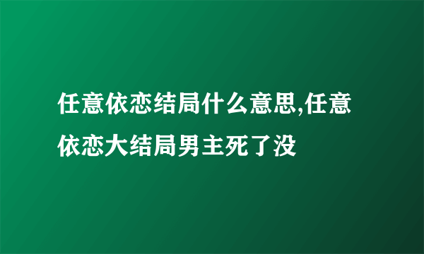 任意依恋结局什么意思,任意依恋大结局男主死了没