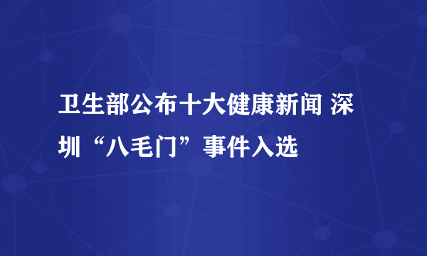 卫生部公布十大健康新闻 深圳“八毛门”事件入选