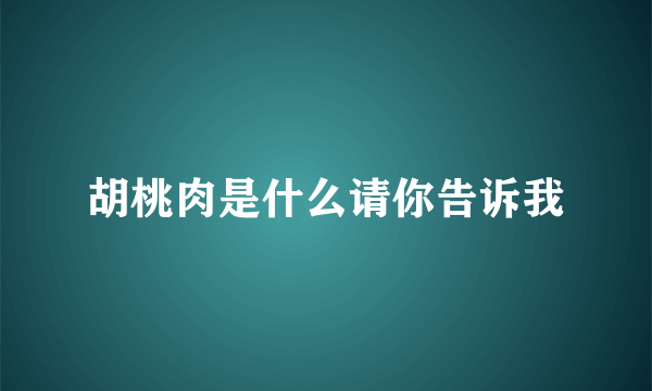 胡桃肉是什么请你告诉我