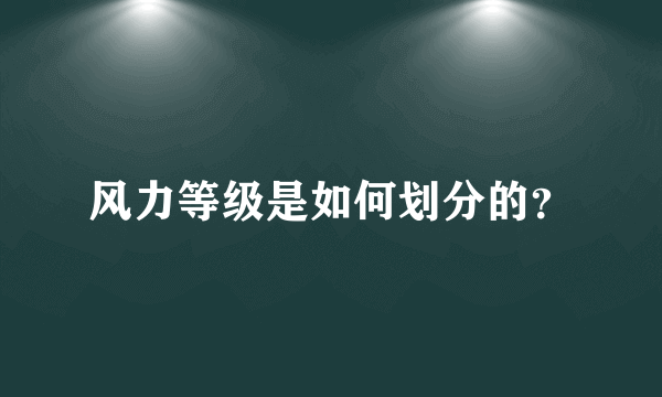 风力等级是如何划分的？