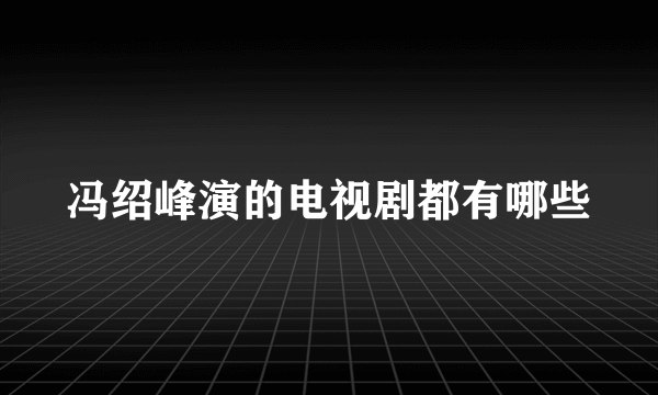 冯绍峰演的电视剧都有哪些