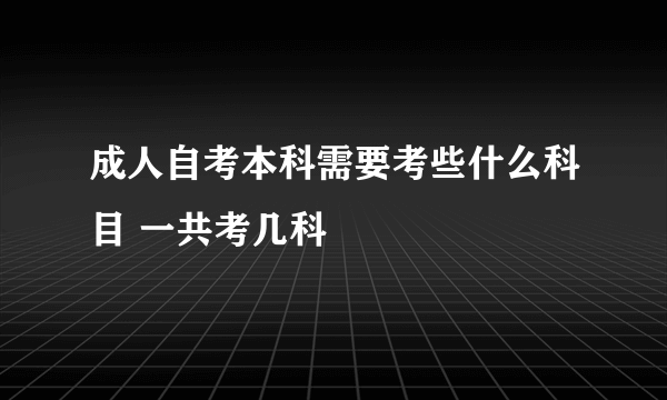 成人自考本科需要考些什么科目 一共考几科