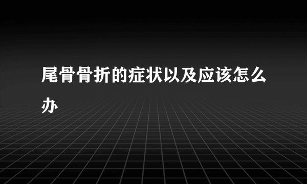 尾骨骨折的症状以及应该怎么办