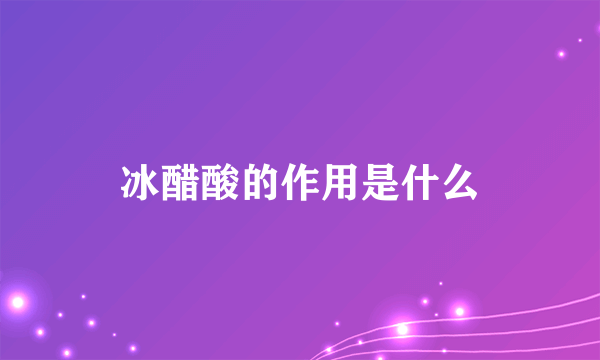 冰醋酸的作用是什么