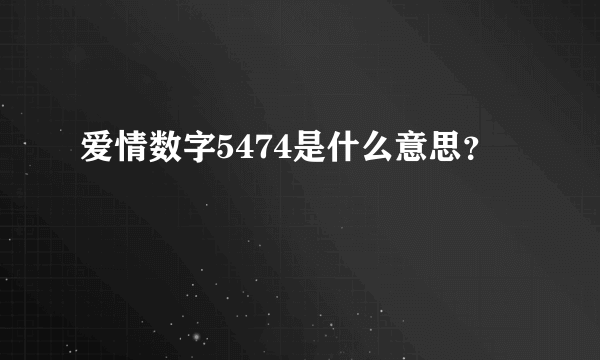 爱情数字5474是什么意思？