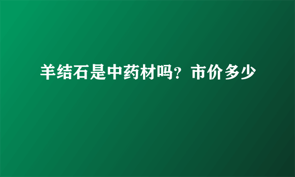 羊结石是中药材吗？市价多少