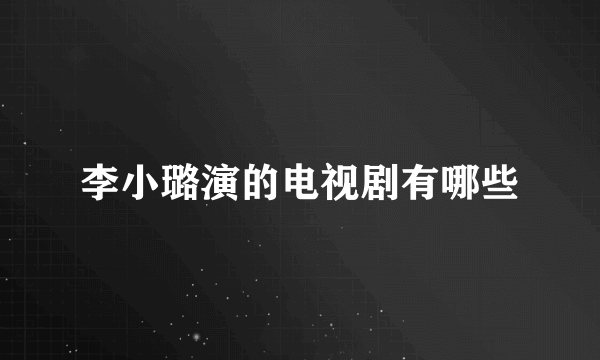 李小璐演的电视剧有哪些