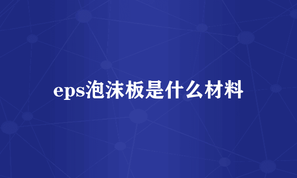 eps泡沫板是什么材料