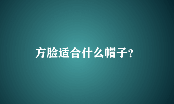 方脸适合什么帽子？