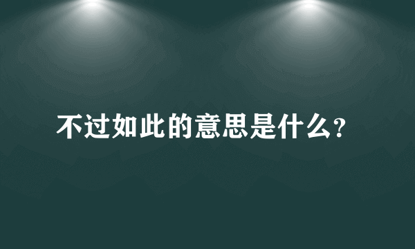 不过如此的意思是什么？